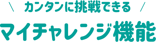 カンタンに挑戦できる マイチャレジ機能